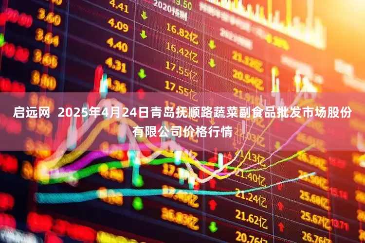 启远网  2025年4月24日青岛抚顺路蔬菜副食品批发市场股份有限公司价格行情