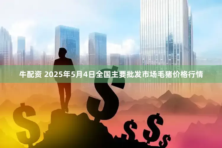 牛配资 2025年5月4日全国主要批发市场毛猪价格行情