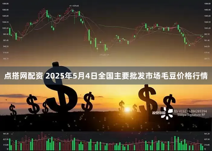 点搭网配资 2025年5月4日全国主要批发市场毛豆价格行情