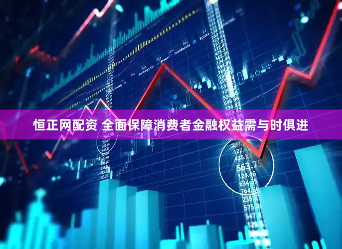 恒正网配资 全面保障消费者金融权益需与时俱进