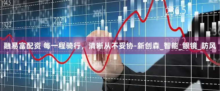 融易富配资 每一程骑行，清晰从不妥协-新创森_智能_眼镜_防风