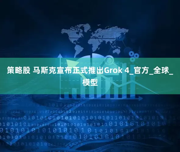 策略股 马斯克宣布正式推出Grok 4_官方_全球_模型