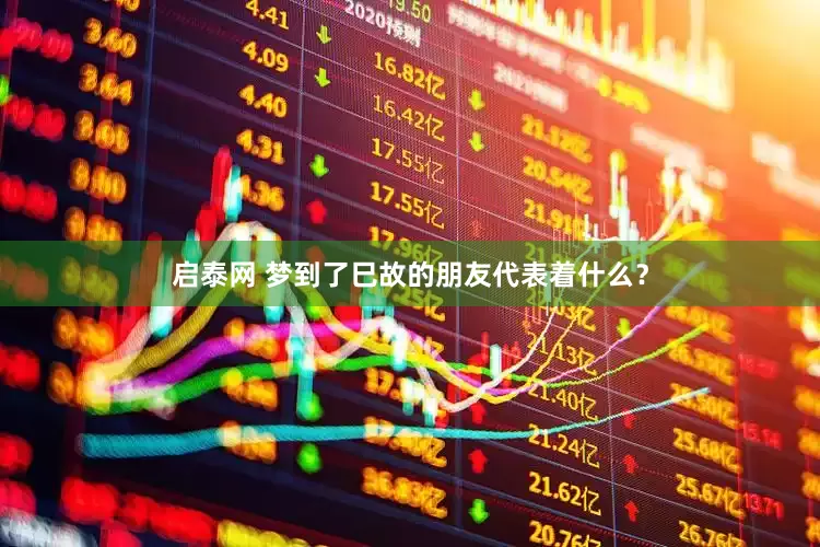 启泰网 梦到了巳故的朋友代表着什么？