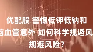 优配股 警惕低钾低钠和心脑血管意外 如何科学规避风险？
