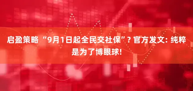 启盈策略 “9月1日起全民交社保”? 官方发文: 纯粹是为了博眼球!
