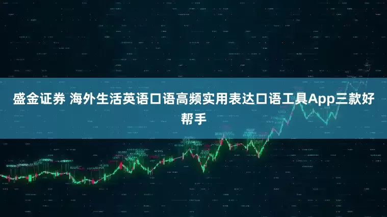盛金证券 海外生活英语口语高频实用表达口语工具App三款好帮手