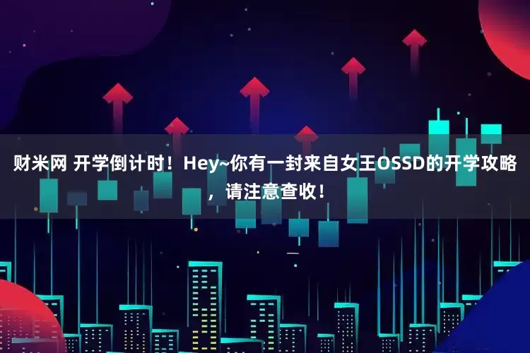 财米网 开学倒计时！Hey~你有一封来自女王OSSD的开学攻略，请注意查收！