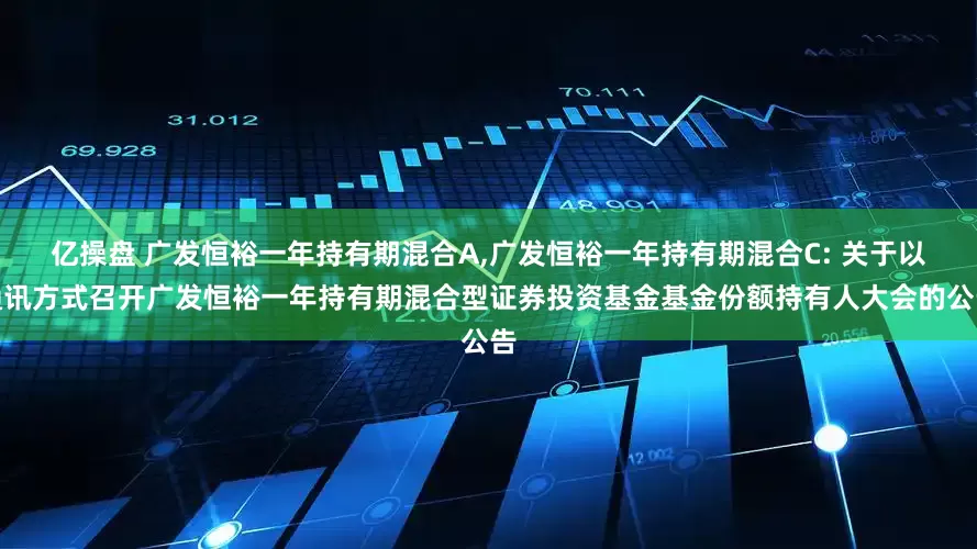 亿操盘 广发恒裕一年持有期混合A,广发恒裕一年持有期混合C: 关于以通讯方式召开广发恒裕一年持有期混合型证券投资基金基金份额持有人大会的公告