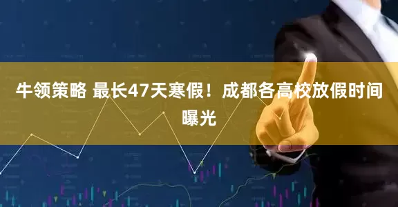 牛领策略 最长47天寒假！成都各高校放假时间曝光