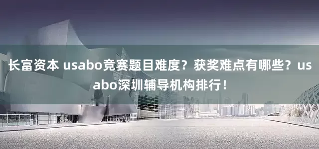 长富资本 usabo竞赛题目难度?获奖难点有哪些?usabo深圳辅导机构排行!